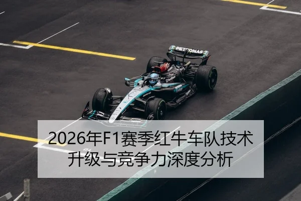 2026年F1赛季红牛车队技术升级与竞争力深度分析