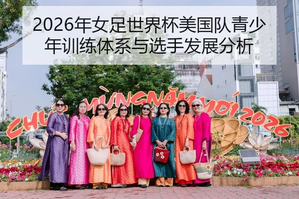 2026年女足世界杯美国队青少年训练体系与选手发展分析