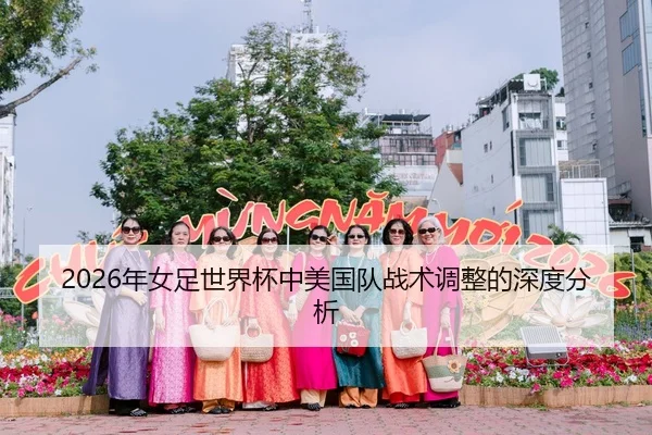 2026年女足世界杯中美国队战术调整的深度分析