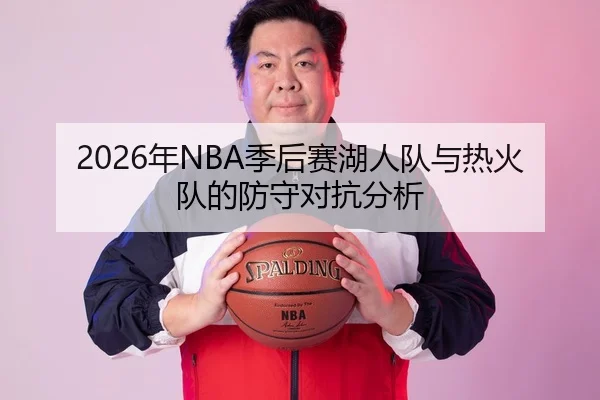 2026年NBA季后赛湖人队与热火队的防守对抗分析