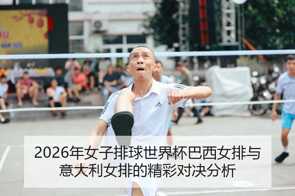 2026年女子排球世界杯巴西女排与意大利女排的精彩对决分析