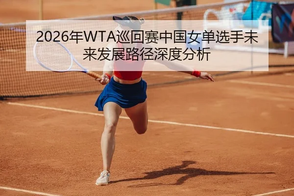 2026年WTA巡回赛中国女单选手未来发展路径深度分析