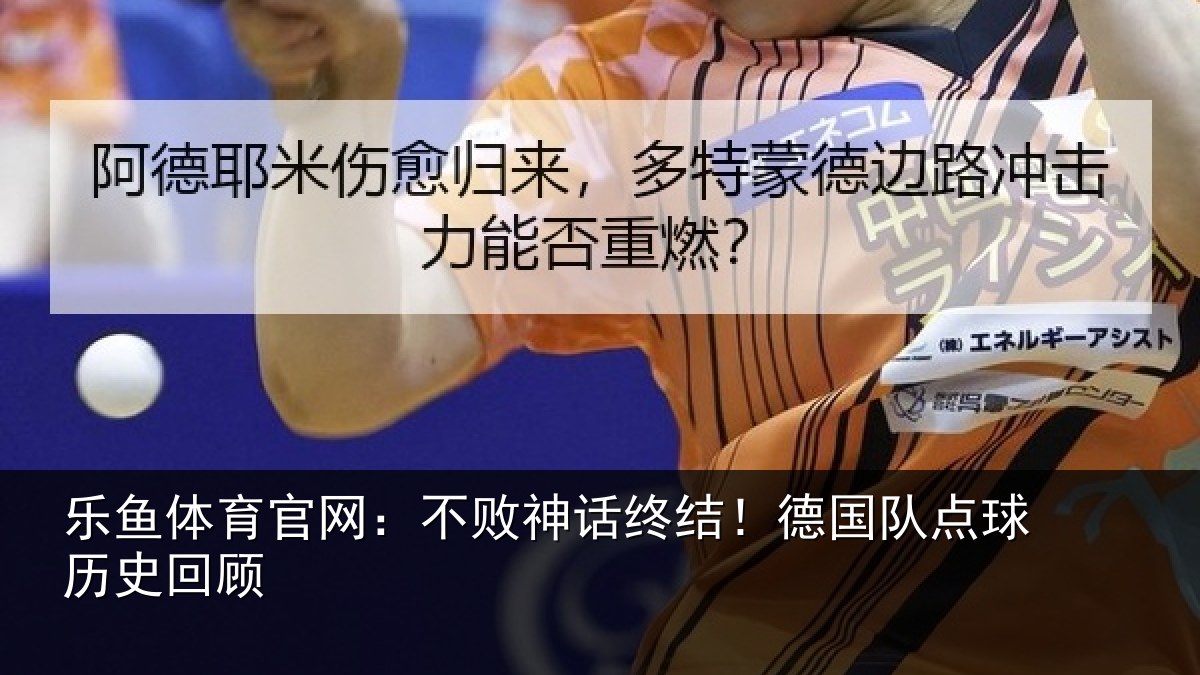 乐鱼体育官网:不败神话终结!德国队点球历史回顾
