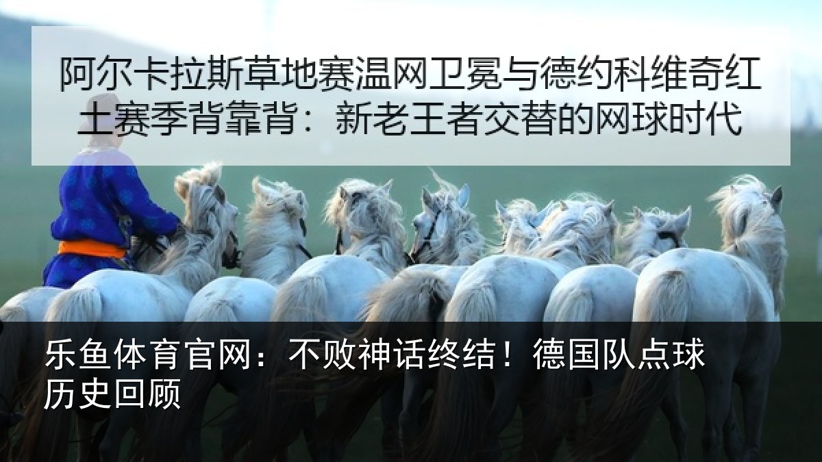 乐鱼体育官网:不败神话终结!德国队点球历史回顾