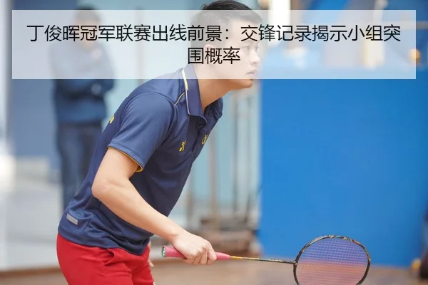 丁俊晖冠军联赛出线前景：交锋记录揭示小组突围概率