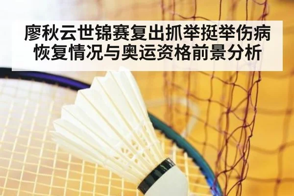 廖秋云世锦赛复出抓举挺举伤病恢复情况与奥运资格前景分析